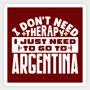 I don't need therapy, I just need to go to Argentina Magnet